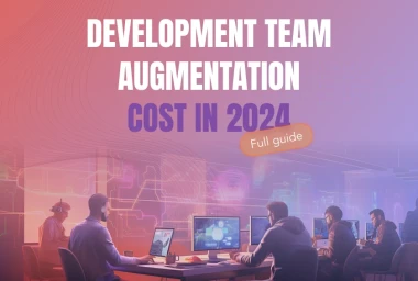 Development Team Augmentation Cost in 2024 - A Full Guide
