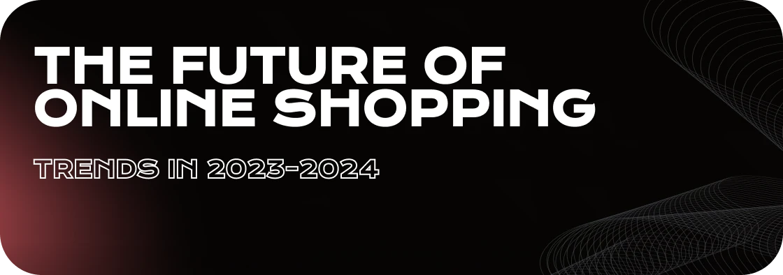 The Future of Online Shopping: Anticipated E-commerce Trends in 2023-2024