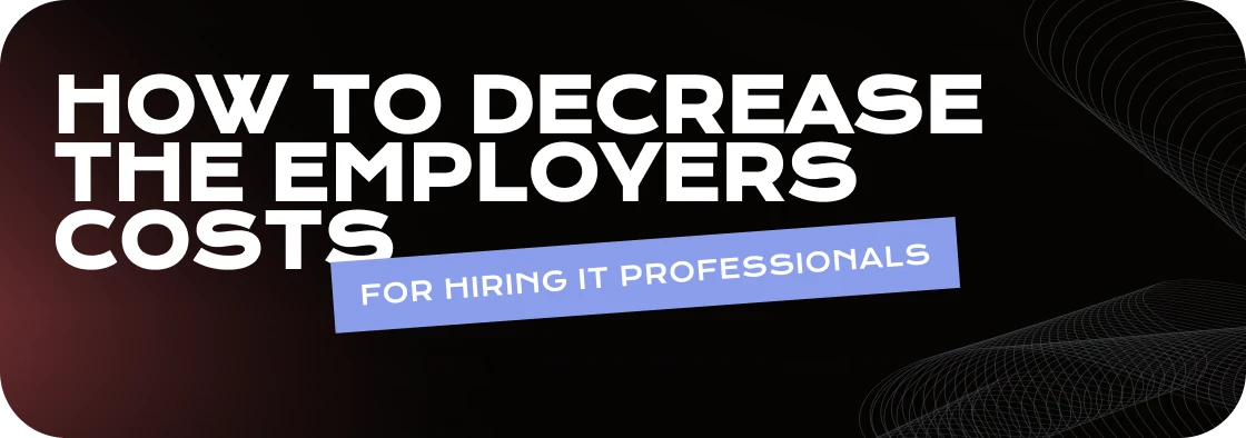 How to decrease the employer costs when hiring IT professionals in Europe and Ukraine