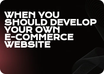 When You Should Develop Your Own E-Commerce Website?