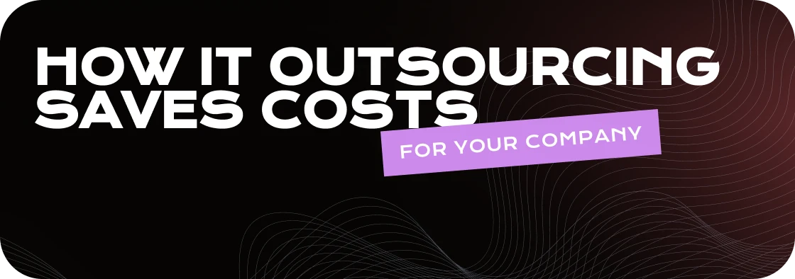 How IT Outsourcing Saves Costs for Your Company