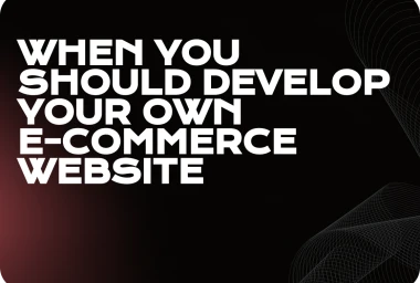 When You Should Develop Your Own E-Commerce Website?
