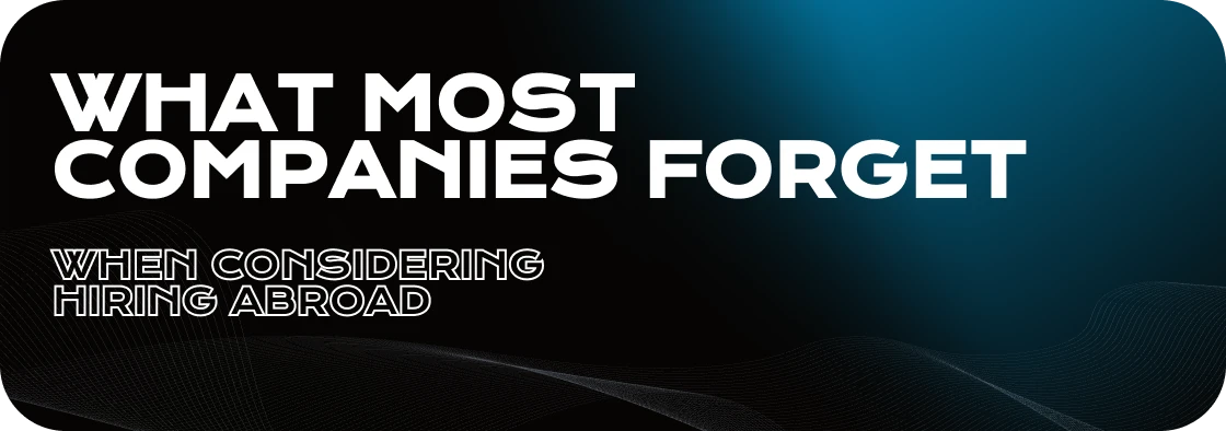 What Most Companies Forget When Considering Hiring Abroad