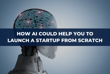 How AI Could Help You to Launch a Startup from Scratch