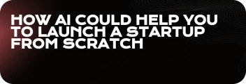 How AI Could Help You to Launch a Startup from Scratch