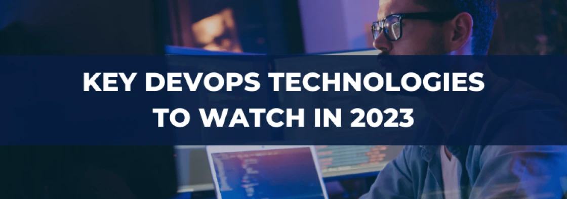 Revolutionizing Software Development and Operations: Key DevOps Technologies to Watch in 2023