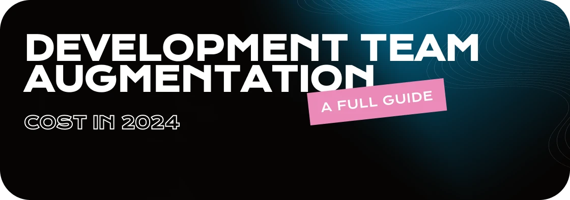 Development Team Augmentation Cost in 2024 - A Full Guide