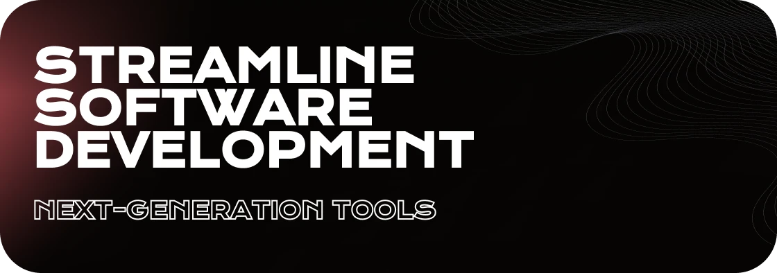 Streamline Your Software Development: Next-Generation Tools to Try